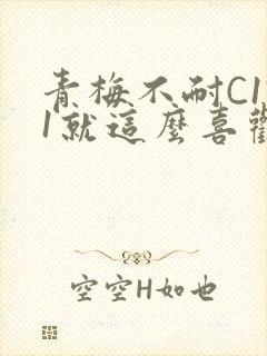 青梅不耐C1V1就这么喜欢学长
