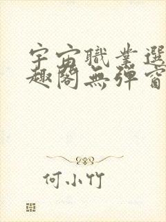 宇宙职业选手笔趣阁无弹窗无删减