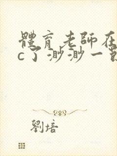 体育老师在单杠c了渺渺一节课