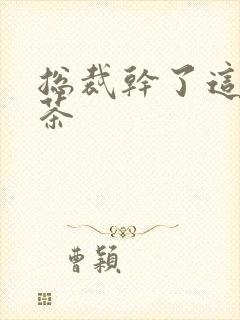 总裁干了这碗绿茶