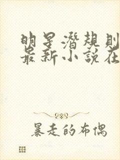 明星潜规则之皇最新小说在线阅读全文