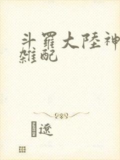 斗罗大陆神界大杂配