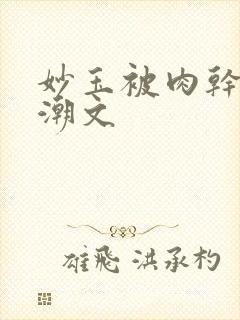 妙玉被肉干高H潮文