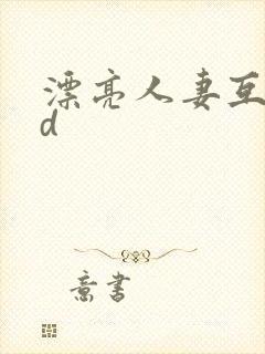 漂亮人妻互换hd