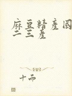 麻豆精产国品一二三产