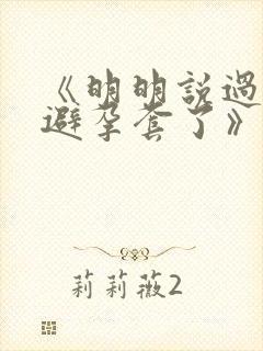 《明明说过要用避孕套了》