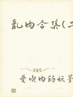 乱肉合集(二)