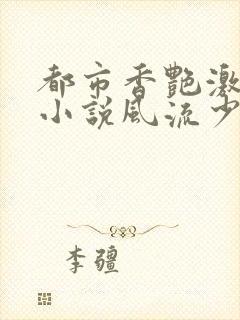 都市香艳激情肉小说风流少年小说