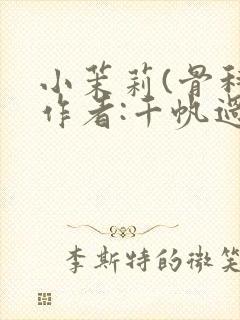 小茉莉(骨科)作者:千帆过尽