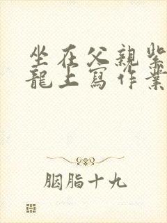 坐在父亲紫色大龙上写作业