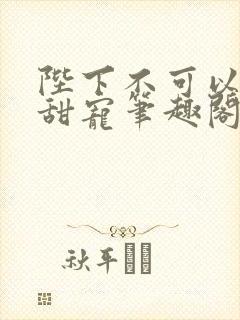 陛下不可以糙汉甜宠笔趣阁