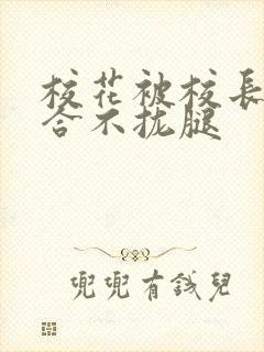 校花被校长c得合不拢腿