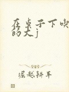 在桌子下吃总裁的大j