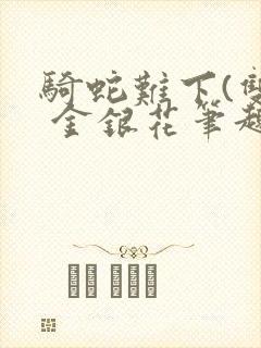 骑蛇难下(双) 金银花笔趣阁