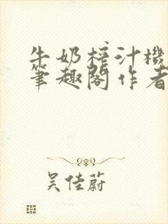 牛奶榨汁机po笔趣阁作者炖一碗汤无广