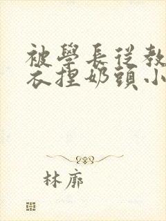 被学长从教室扒衣捏奶头小说