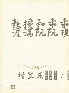 教授和乖乖女H灌满阮阮视频