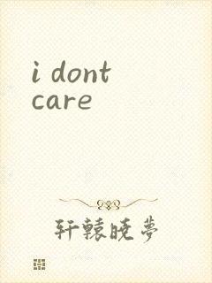 i dont care
