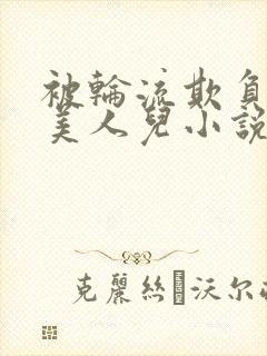 被轮流欺负的大美人儿小说