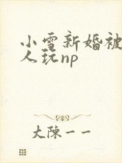 小雪新婚被全村人玩np