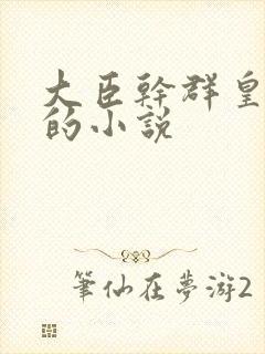 大臣干群皇太后的小说