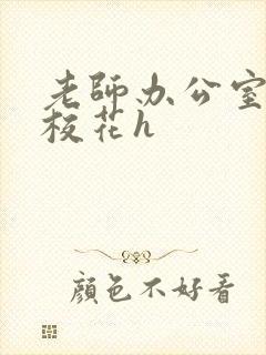 老师办公室狂肉校花h