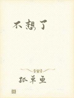 不想了