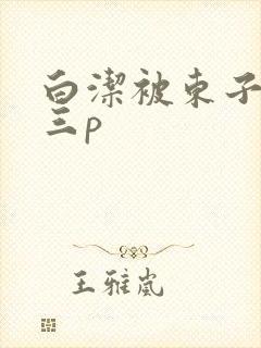 白洁被东子老二三p