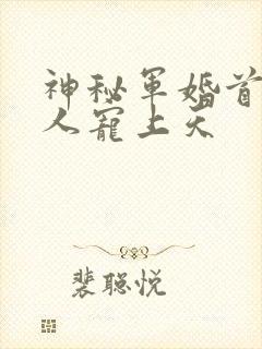 神秘军婚首长大人宠上天