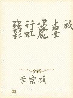 强行侵占放了个彩虹屁笔