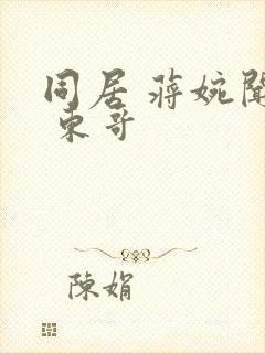 同居 蒋婉闻烬 东哥