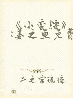 《小蛮腰》作者:姜之鱼免费阅读