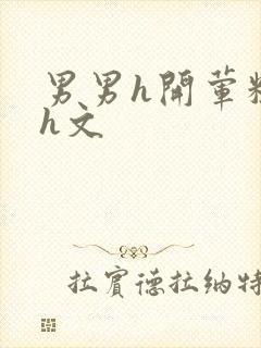 男男h开荤粗肉h文