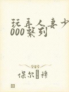 玩弄人妻少妇1000系列