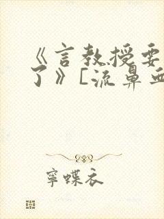 《言教授要撞坏了》[流鼻血]