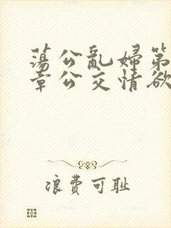 荡公乱妇第69章公交情欲