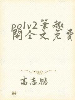 po1v2笔趣阁全文免费阅读