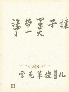 没带罩子让他C了一天