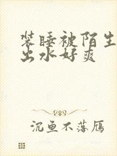 装睡被陌生人摸出水好爽