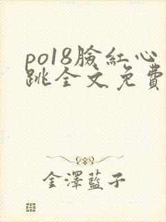 po18脸红心跳全文免费阅读笔趣阁