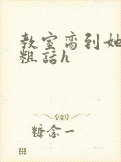 教室脔到她哭h粗话h