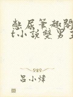 憋尿笔趣阁txt小说双男主