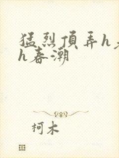 猛烈顶弄h老师h春潮