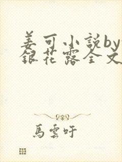 姜可小说by金银花露全文免费阅读无弹窗笔趣