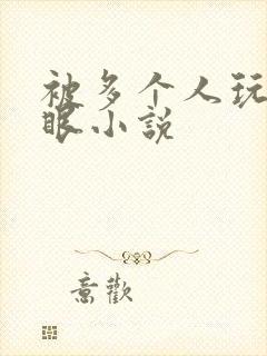 被多个人玩屁股眼小说