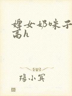 婢女奶咪子真大高h