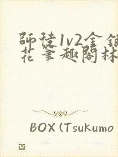 师徒1v2金银花笔趣阁林妙妙