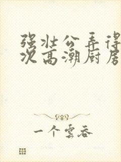 强壮公弄得我次次高潮厨房