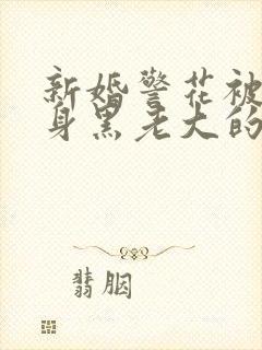 新婚警花被迫献身黑老大的小说