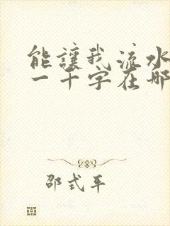 能让我流水水的一千字在哪看